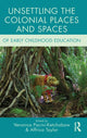 Book cover of: Unsettling the Colonial Places and Spaces of Early Childhood Education. By: Veronica Pacini-Ketchabaw
