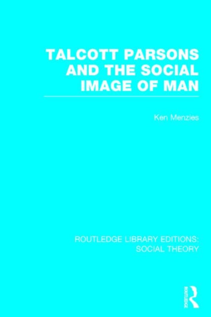 Book cover of: Talcott Parsons and the Social Image of Man (RLE Social Theory). By: Ken Menzies
