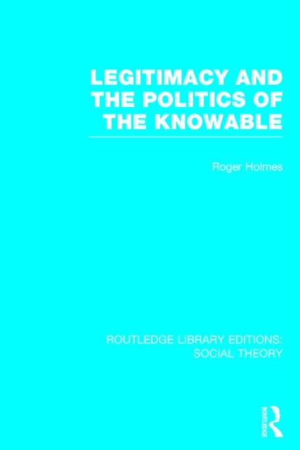 Book cover of: Legitimacy and the Politics of the Knowable (RLE Social Theory). By: Roger Holmes