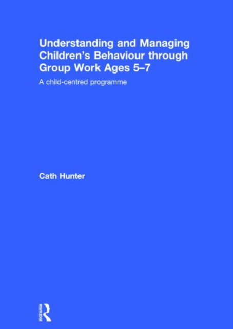 Book cover of: Understanding and Managing Children's Behaviour through Group Work Ages 5-7. By: Cath Hunter