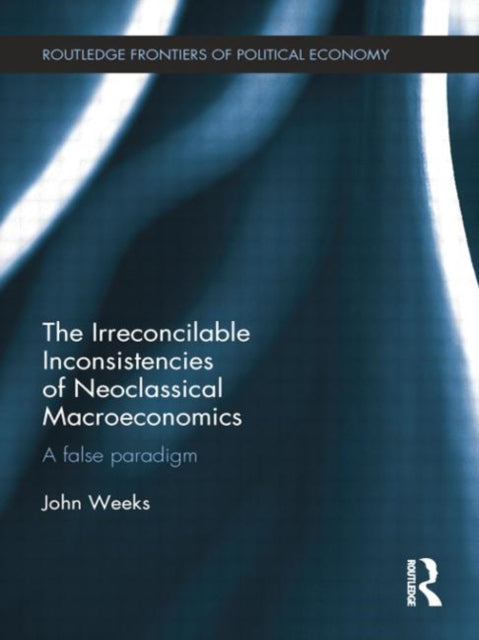 Book cover of: Irreconcilable Inconsistencies of Neoclassical Macroeconomics. By: John Weeks