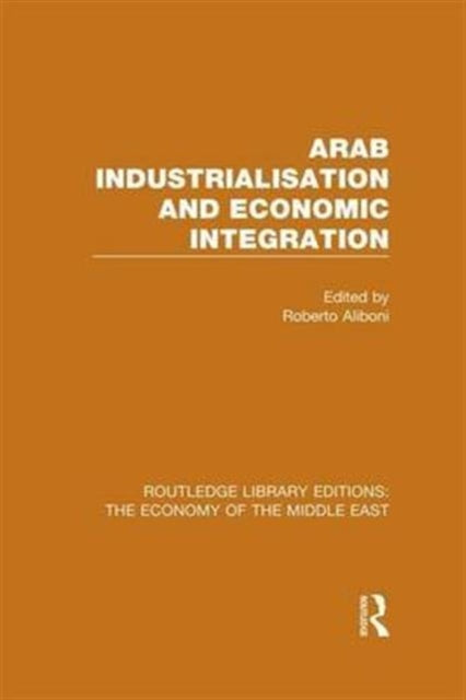 Book cover of: Arab Industrialisation and Economic Integration (RLE Economy of Middle East). By: Roberto Aliboni