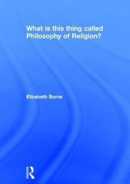 Book cover of: What is this thing called Philosophy of Religion?. By: Elizabeth Burns