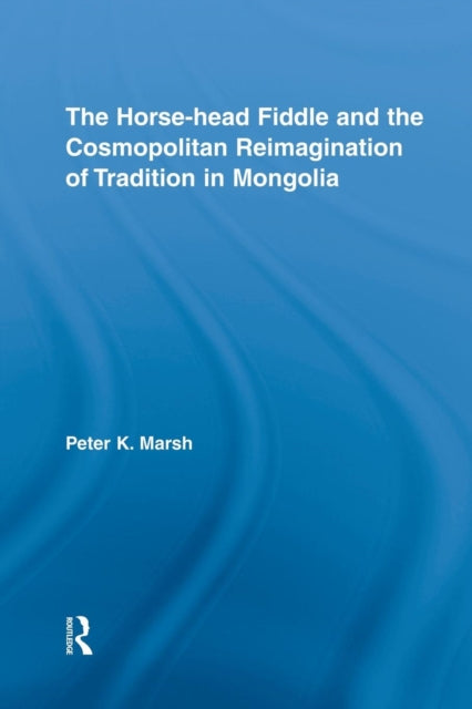 Book cover of: Horse-head Fiddle and the Cosmopolitan Reimagination of Tradition in Mongolia. By: Peter K. Marsh
