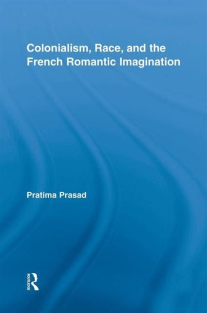 Book cover of: Colonialism, Race, and the French Romantic Imagination. By: Pratima Prasad