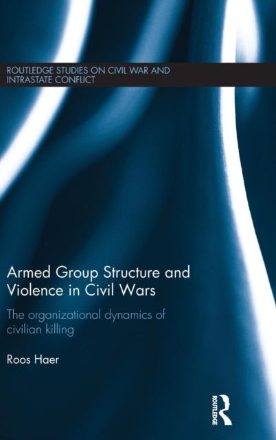 Book cover of: Armed Group Structure and Violence in Civil Wars. By: Roos Haer