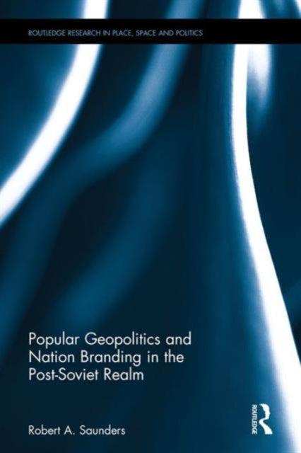 Book cover of: Popular Geopolitics and Nation Branding in the Post-Soviet Realm. By: Robert A. Saunders
