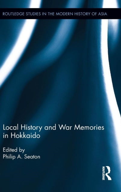 Book cover of: Local History and War Memories in Hokkaido. By: Philip A. Seaton