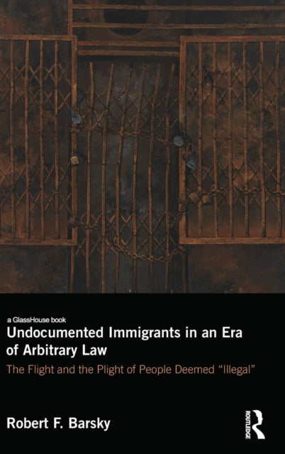 Book cover of: Undocumented Immigrants in an Era of Arbitrary Law. By: Robert F. Barsky