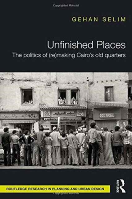 Book cover of: Unfinished Places: The Politics of (Re)making Cairo’s Old Quarters. By: Gehan Selim