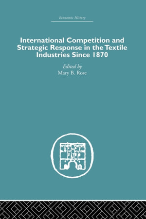 International Competition and Strategic Response in the Textile Industries SInce 1870