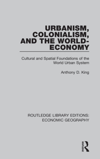 Book cover of: Urbanism, Colonialism and the World-economy. By: Anthony D. King