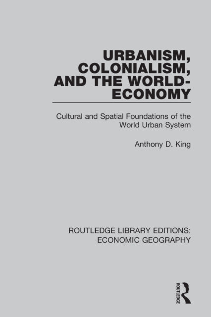 Book cover of: Urbanism, Colonialism and the World-economy. By: Anthony D. King
