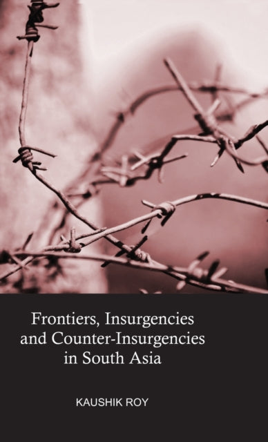 Frontiers, Insurgencies and Counter-Insurgencies in South Asia