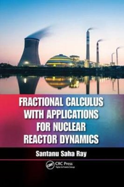 Book cover of: Fractional Calculus with Applications for Nuclear Reactor Dynamics. By: Santanu Saha Ray