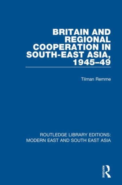 Book cover of: Britain and Regional Cooperation in South-East Asia, 1945-49. By: Tilman Remme