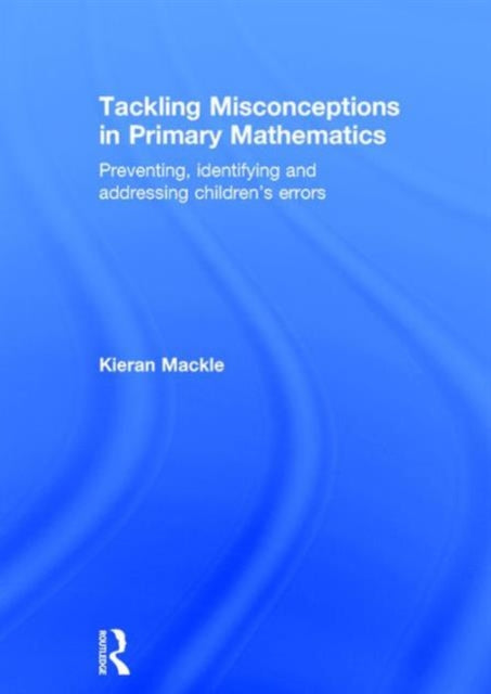 Book cover of: Tackling Misconceptions in Primary Mathematics. By: Kieran Mackle