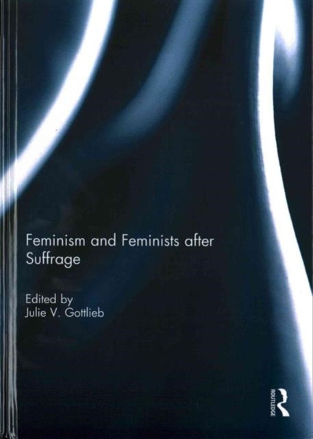 Book cover of: Feminism and Feminists After Suffrage. By: Julie V. Gottlieb