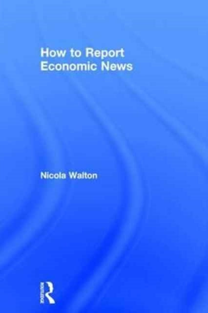 Book cover of: How to Report Economic News. By: Nicola Walton