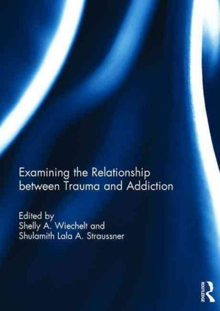 Book cover of: Examining the Relationship between Trauma and Addiction. By: Shelly Wiechelt