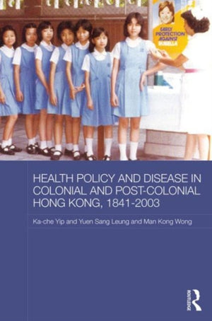 Health Policy and Disease in Colonial and Post-Colonial Hong Kong, 1841-2003