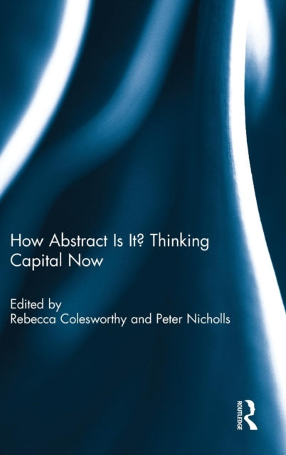 Book cover of: How Abstract Is It? Thinking Capital Now. By: Rebecca Colesworthy