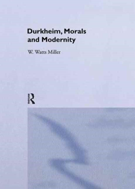 Book cover of: Durkheim, Morals And Modernity. By: Willie Watts Miller