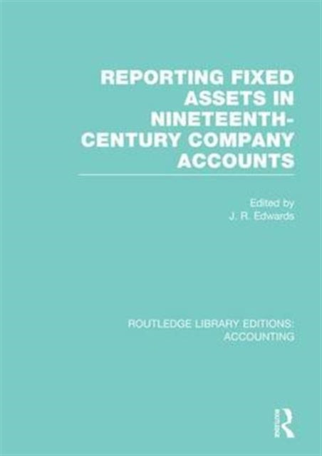 Book cover of: Reporting Fixed Assets in Nineteenth-Century Company Accounts. By: J. R. Edwards