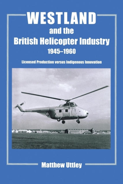 Book cover of: Westland and the British Helicopter Industry, 1945-1960. By: Matthew Uttley
