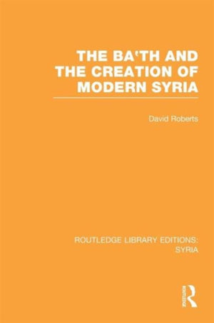 Ba'th and the Creation of Modern Syria (RLE Syria)