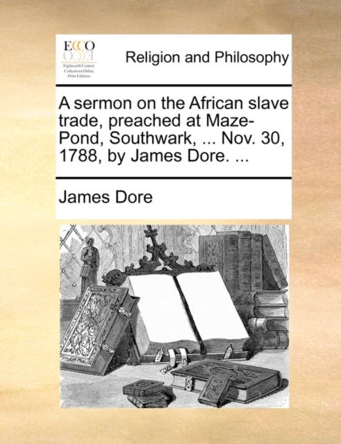 Book cover of: sermon on the African slave trade, preached at Maze-Pond, Southwark, ... Nov. 30, 1788, by James Dore. ...