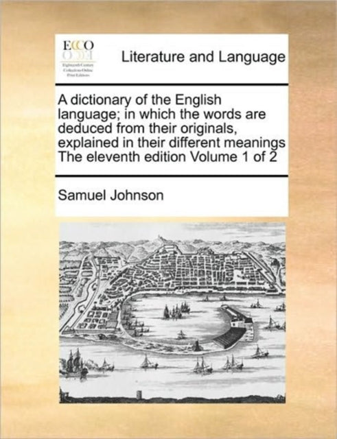 Book cover of: dictionary of the English language; in which the words are deduced from their originals, explained in their different meanings The eleventh edition Volume 1 of 2