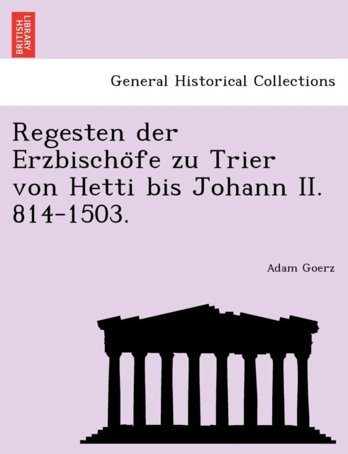 Book cover of: Regesten Der Erzbischo Fe Zu Trier Von Hetti Bis Johann II. 814-1503.