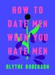 How to Date Men When You Hate Men 9781250193421 Blythe Roberson