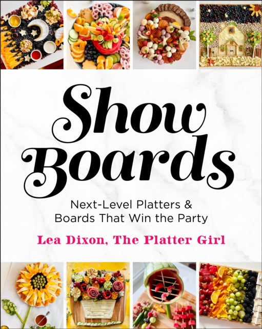Show Boards, Next-Level Platters & Boards That Win the Party 9781250339782 Lea Dixon