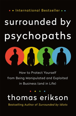 Surrounded by Psychopaths, How to Protect Yourself from Being Manipulated and Exploited in Business (and in Life) [The Surrounded by Idiots Series]