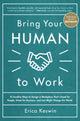 Book cover of: Bring Your Human to Work: 10 Surefire Ways to Design a Workplace That Is Good for People, Great for Business, and Just Might Change the World. By: Erica Keswin