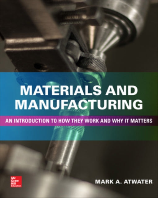 Book cover of: Materials and Manufacturing: An Introduction to How they Work and Why it Matters. By: Mark Atwater