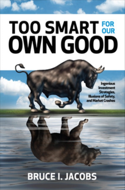 Book cover of: Too Smart for Our Own Good: Ingenious Investment Strategies, Illusions of Safety, and Market Crashes. By: Bruce I. Jacobs