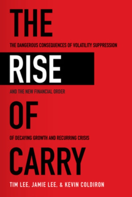 Book cover of: Rise of Carry: The Dangerous Consequences of Volatility Suppression and the New Financial Order of Decaying Growth and Recurring Crisis. By: Tim Lee