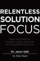 Book cover of: Relentless Solution Focus: Train Your Mind to Conquer Stress, Pressure, and Underperformance. By: Jason Selk