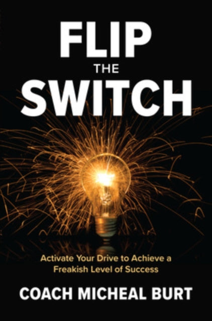 Book cover of: Flip the Switch: Activate Your Drive to Achieve a Freakish Level of Success. By: Michael Burt