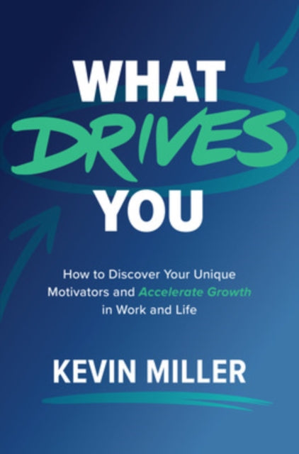 Book cover of: What Drives You: How to Discover Your Unique Motivators and Accelerate Growth in Work and Life. By: Kevin D. Miller