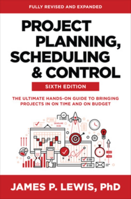 Book cover of: Project Planning, Scheduling, and Control, Sixth Edition: The Ultimate Hands-On Guide to Bringing Projects in On Time and On Budget. By: James P. Lewis