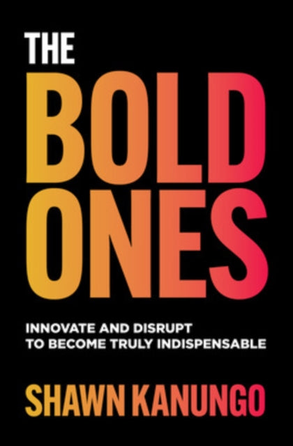 Book cover of: Bold Ones: Innovate and Disrupt to Become Truly Indispensable. By: Shawn Kanungo