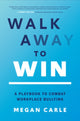 Book cover of: Walk Away to Win: A Playbook to Combat Workplace Bullying. By: Megan M. Carle