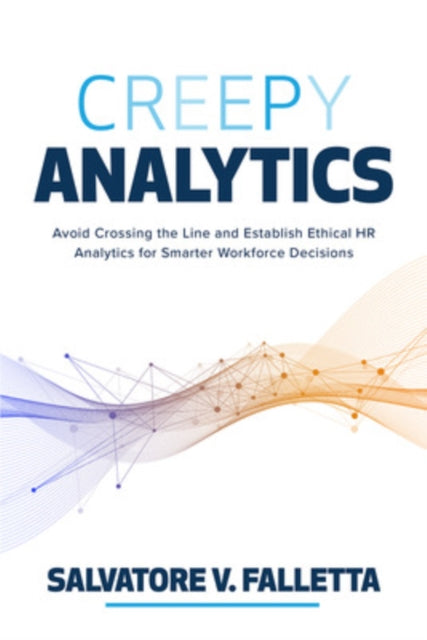 Book cover of: Creepy Analytics: Avoid Crossing the Line and Establish Ethical HR Analytics for Smarter Workforce Decisions. By: Salvatore V. Falletta