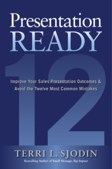 Book cover of: Presentation Ready: Improve Your Sales Presentation Outcomes and Avoid the Twelve Most Common Mistakes. By: Terri L. Sjodin