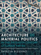 Book cover of: Architecture and Material Politics in the Fifteenth-century Ottoman Empire. By: Patricia Blessing