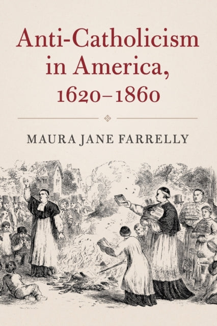 Book cover of: Anti-Catholicism in America, 1620-1860. By: Maura Jane Farrelly